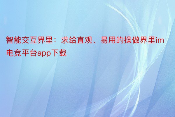 智能交互界里：求给直观、易用的操做界里im电竞平台app下载