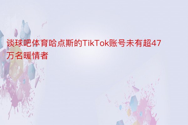 谈球吧体育哈点斯的TikTok账号未有超47万名暖情者