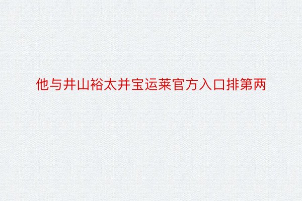 他与井山裕太并宝运莱官方入口排第两