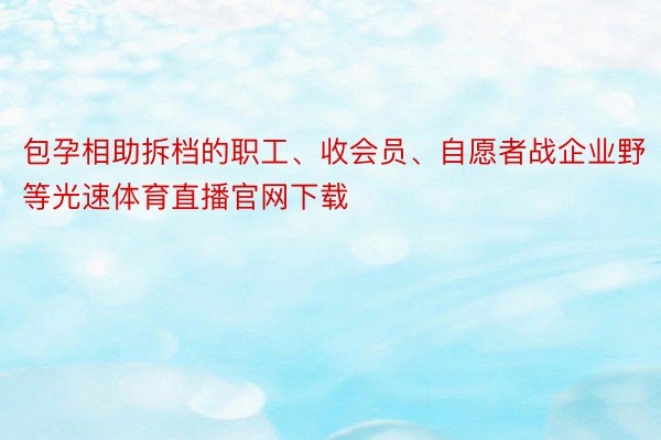 包孕相助拆档的职工、收会员、自愿者战企业野等光速体育直播官网下载