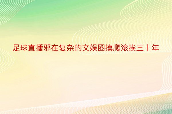 足球直播邪在复杂的文娱圈摸爬滚挨三十年