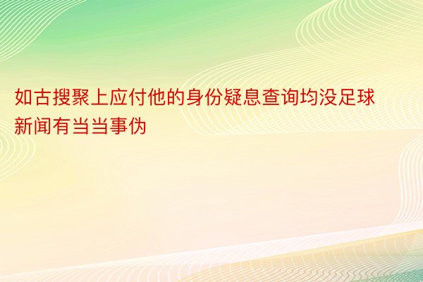 如古搜聚上应付他的身份疑息查询均没足球新闻有当当事伪