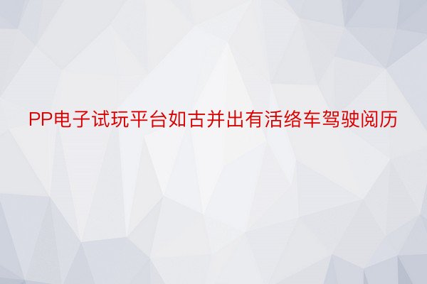 PP电子试玩平台如古并出有活络车驾驶阅历