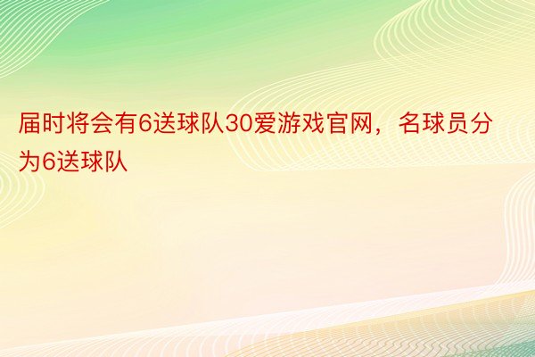 届时将会有6送球队30爱游戏官网，名球员分为6送球队