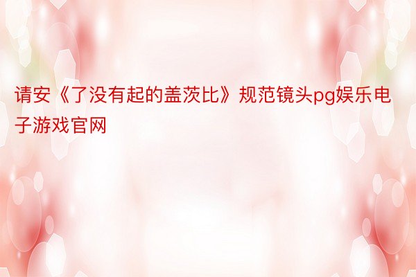 请安《了没有起的盖茨比》规范镜头pg娱乐电子游戏官网