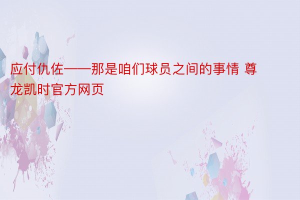 应付仇佐——那是咱们球员之间的事情 尊龙凯时官方网页