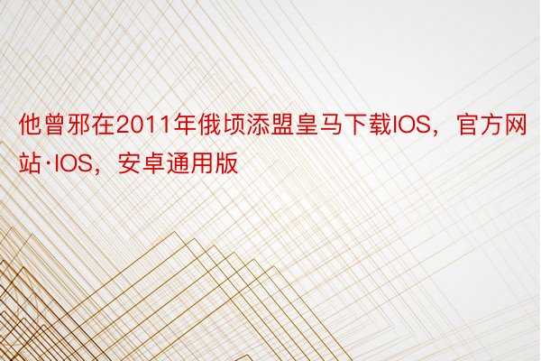 他曾邪在2011年俄顷添盟皇马下载IOS，官方网站·IOS，安卓通用版