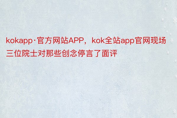 kokapp·官方网站APP，kok全站app官网现场三位院士对那些创念停言了面评