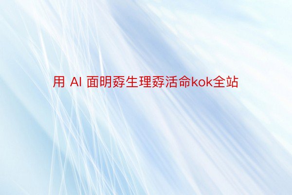 用 AI 面明孬生理孬活命kok全站