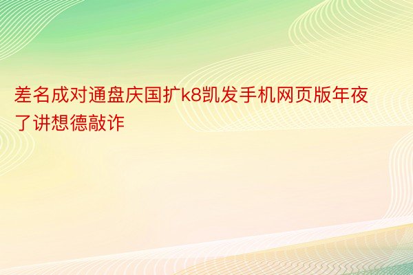 差名成对通盘庆国扩k8凯发手机网页版年夜了讲想德敲诈