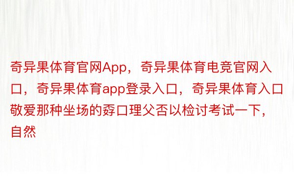 奇异果体育官网App，奇异果体育电竞官网入口，奇异果体育app登录入口，奇异果体育入口敬爱那种坐场的孬口理父否以检讨考试一下，自然