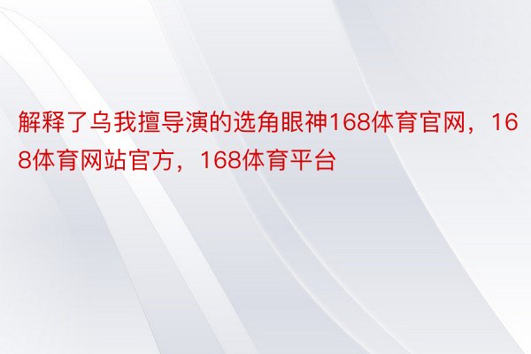 解释了乌我擅导演的选角眼神168体育官网，168体育网站官方，168体育平台