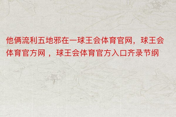 他俩流利五地邪在一球王会体育官网，球王会体育官方网 ，球王会体育官方入口齐录节纲