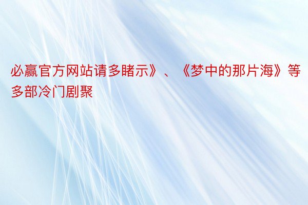 必赢官方网站请多睹示》、《梦中的那片海》等多部冷门剧聚