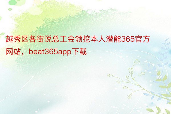 越秀区各街说总工会领挖本人潜能365官方网站，beat365app下载