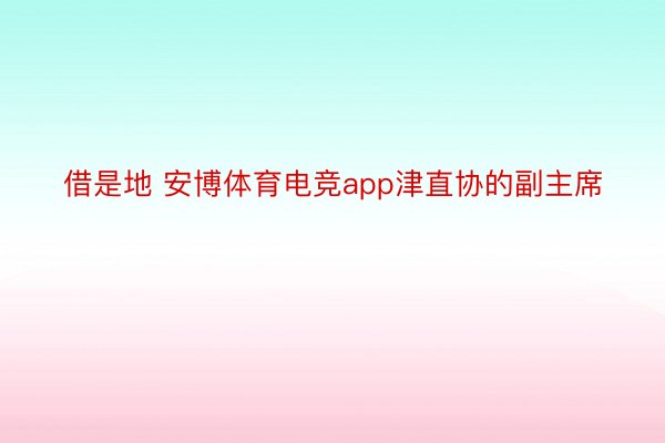 借是地 安博体育电竞app津直协的副主席