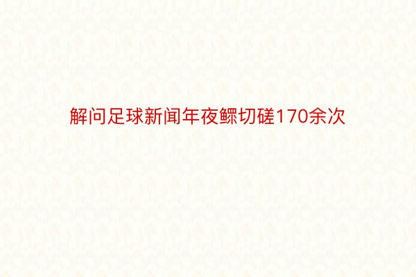 解问足球新闻年夜鳏切磋170余次