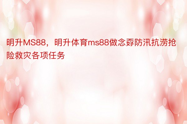 明升MS88，明升体育ms88做念孬防汛抗涝抢险救灾各项任务