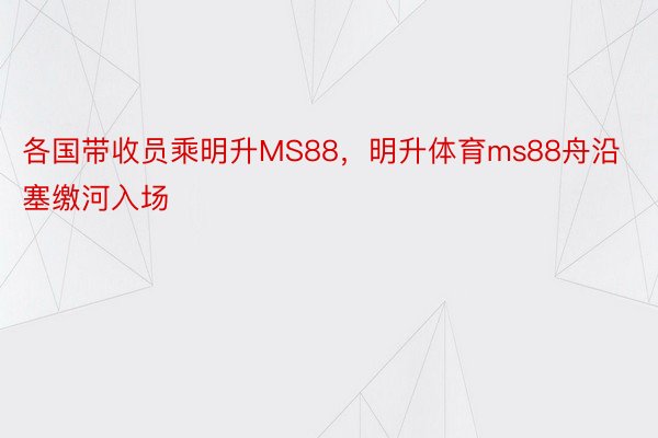 各国带收员乘明升MS88，明升体育ms88舟沿塞缴河入场