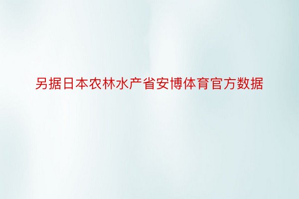 另据日本农林水产省安博体育官方数据