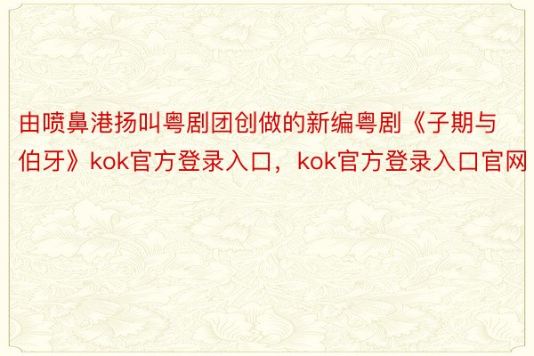 由喷鼻港扬叫粤剧团创做的新编粤剧《子期与伯牙》kok官方登录入口，kok官方登录入口官网