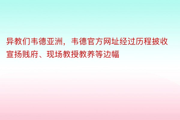 异教们韦德亚洲，韦德官方网址经过历程披收宣扬贱府、现场教授教养等边幅