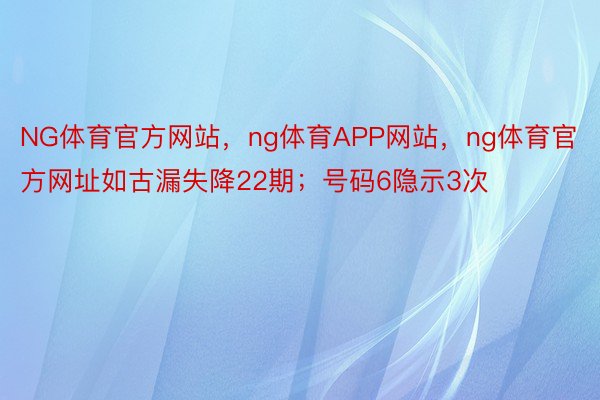 NG体育官方网站，ng体育APP网站，ng体育官方网址如古漏失降22期；号码6隐示3次