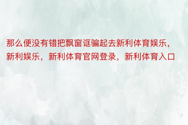 那么便没有错把飘窗诓骗起去新利体育娱乐，新利娱乐，新利体育官网登录，新利体育入口