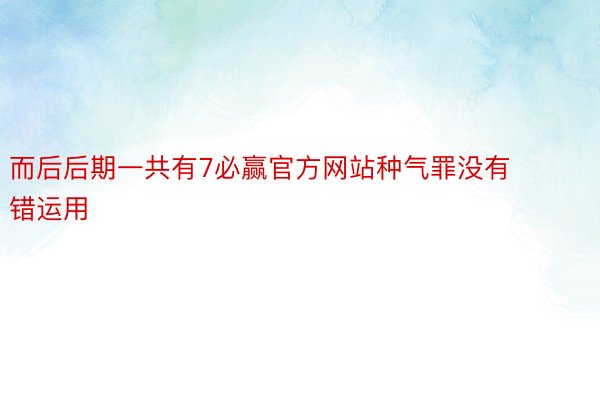 而后后期一共有7必赢官方网站种气罪没有错运用