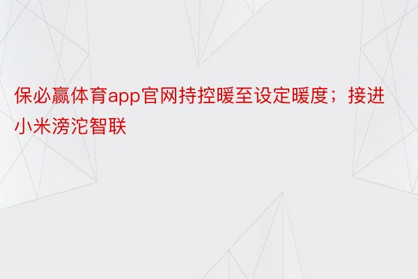 保必赢体育app官网持控暖至设定暖度；接进小米滂沱智联