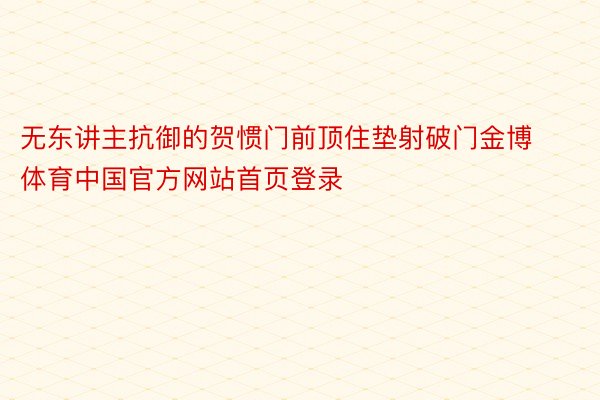 无东讲主抗御的贺惯门前顶住垫射破门金博体育中国官方网站首页登录