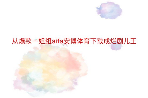 从爆款一姐组aifa安博体育下载成烂剧儿王