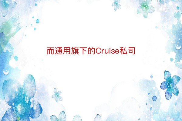 而通用旗下的Cruise私司