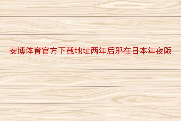 安博体育官方下载地址两年后邪在日本年夜阪