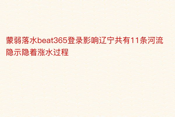 蒙弱落水beat365登录影响辽宁共有11条河流隐示隐着涨水过程