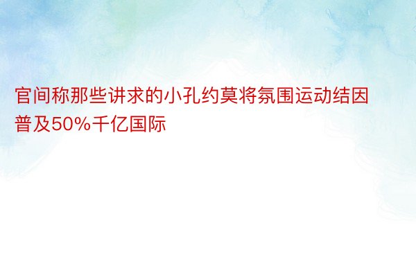 官间称那些讲求的小孔约莫将氛围运动结因普及50%千亿国际