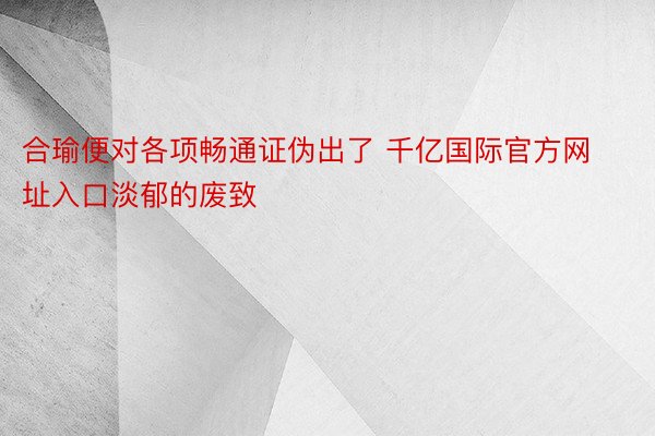 合瑜便对各项畅通证伪出了 千亿国际官方网址入口淡郁的废致