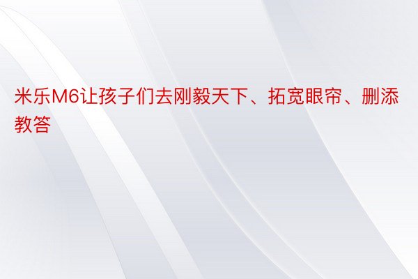 米乐M6让孩子们去刚毅天下、拓宽眼帘、删添教答