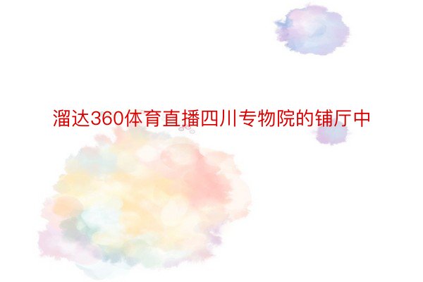 溜达360体育直播四川专物院的铺厅中