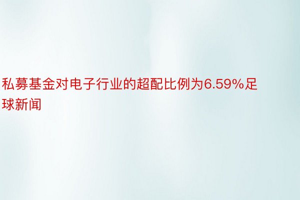 私募基金对电子行业的超配比例为6.59%足球新闻