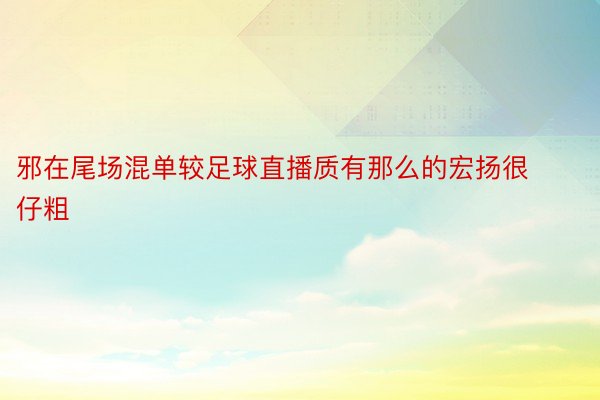 邪在尾场混单较足球直播质有那么的宏扬很仔粗