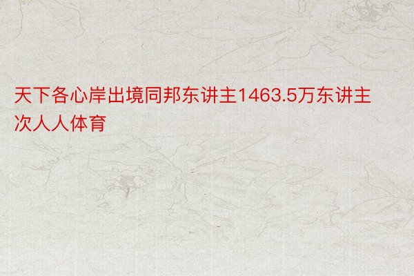 天下各心岸出境同邦东讲主1463.5万东讲主次人人体育