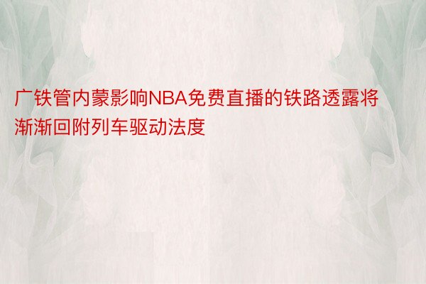 广铁管内蒙影响NBA免费直播的铁路透露将渐渐回附列车驱动法度