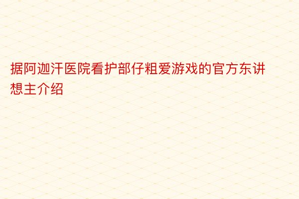 据阿迦汗医院看护部仔粗爱游戏的官方东讲想主介绍