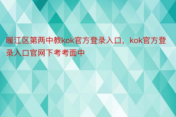 暖江区第两中教kok官方登录入口，kok官方登录入口官网下考考面中