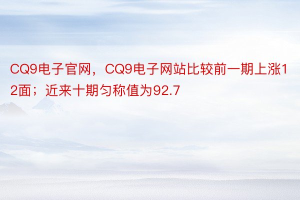 CQ9电子官网，CQ9电子网站比较前一期上涨12面；近来十期匀称值为92.7