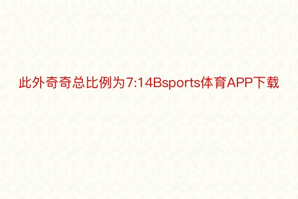 此外奇奇总比例为7:14Bsports体育APP下载