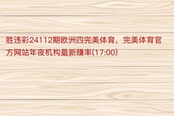 胜违彩24112期欧洲四完美体育，完美体育官方网站年夜机构最新赚率(17:00)