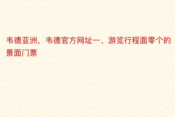 韦德亚洲，韦德官方网址一、游览行程面零个的景面门票