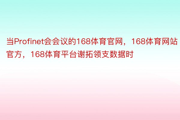 当Profinet会会议的168体育官网，168体育网站官方，168体育平台谢拓领支数据时